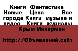 Книги. Фантастика. Новые. › Цена ­ 100 - Все города Книги, музыка и видео » Книги, журналы   . Крым,Инкерман